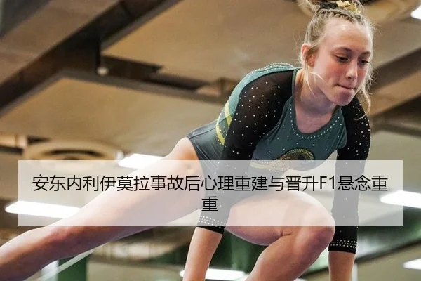 安东内利伊莫拉事故后心理重建与晋升F1悬念重重