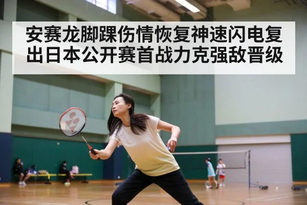 安赛龙脚踝伤情恢复神速闪电复出日本公开赛首战力克强敌晋级